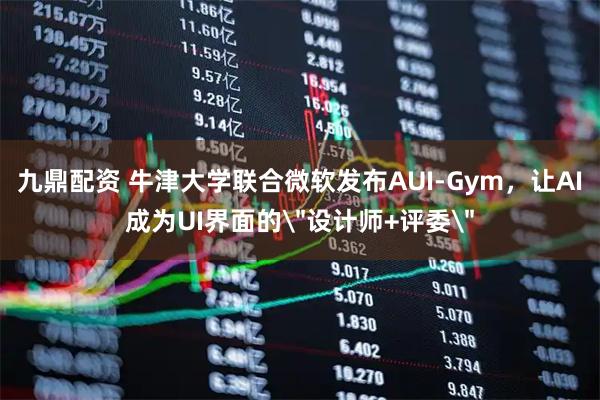 九鼎配资 牛津大学联合微软发布AUI-Gym，让AI成为UI界面的＂设计师+评委＂