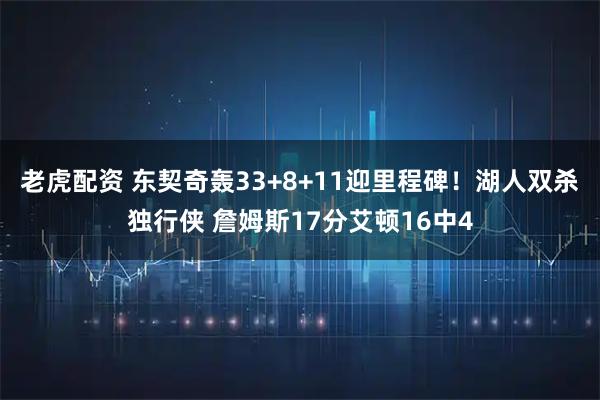 老虎配资 东契奇轰33+8+11迎里程碑！湖人双杀独行侠 詹姆斯17分艾顿16中4