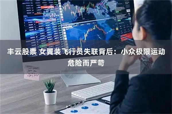 丰云股票 女翼装飞行员失联背后：小众极限运动危险而严苛