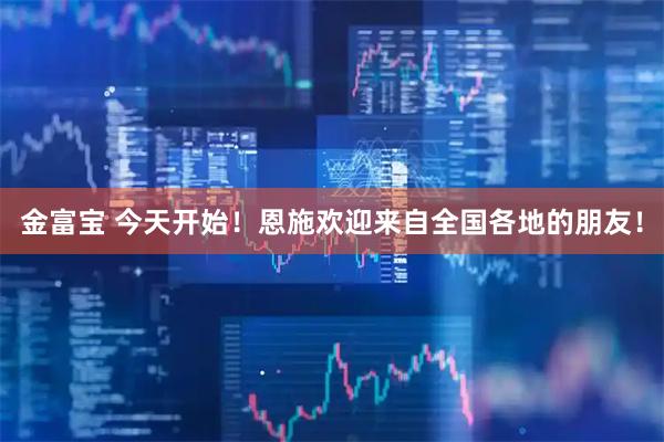 金富宝 今天开始！恩施欢迎来自全国各地的朋友！