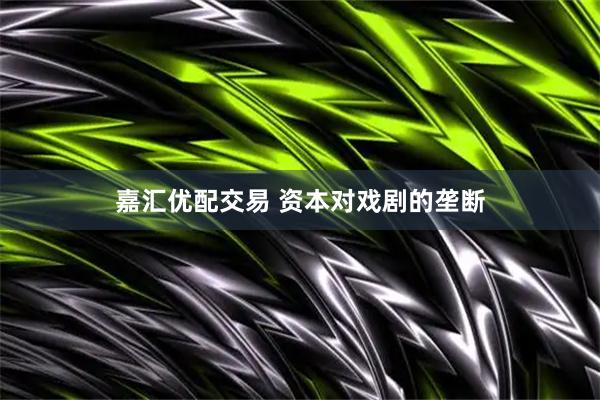 嘉汇优配交易 资本对戏剧的垄断