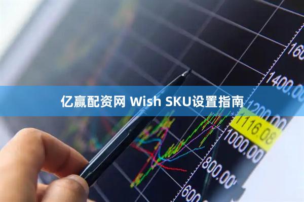 亿赢配资网 Wish SKU设置指南