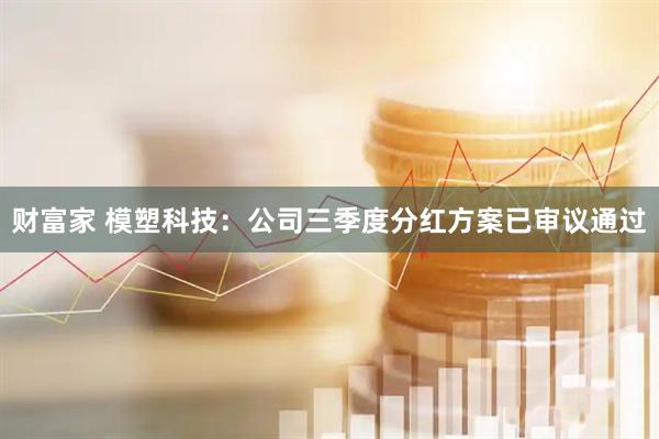财富家 模塑科技：公司三季度分红方案已审议通过